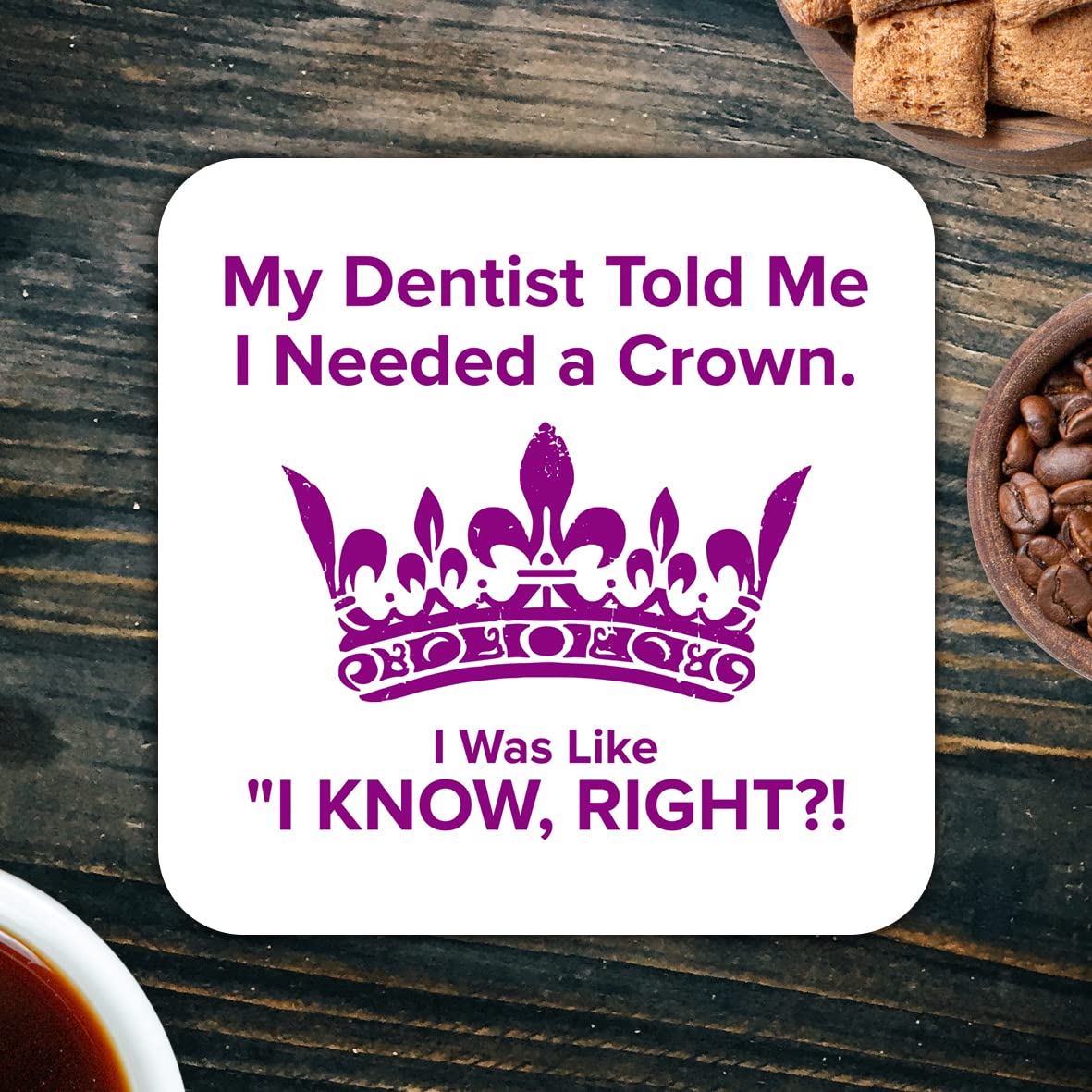 CS404 My Dentist Told me i Needed a Crown. I was Like "i Know,Right?! Novelty Funny Coffee Tea Drink Gift Glossy MDF Wooden Coaster