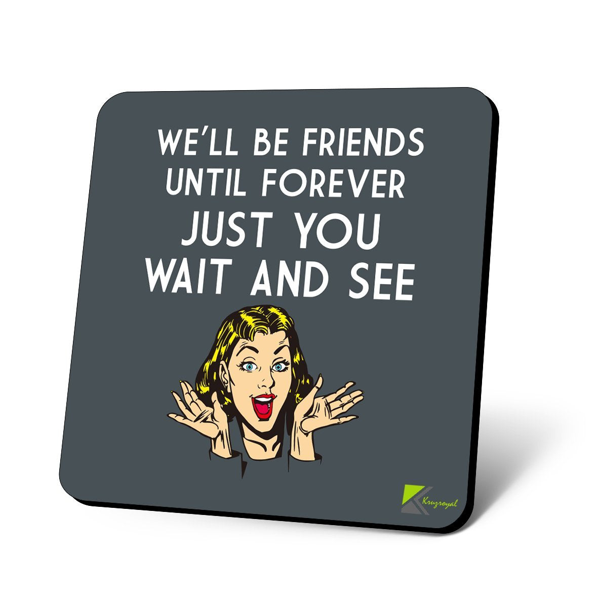 CS1010 We'll be Friends Until Forever, Just You Wait and See Novelty Funny Coffee Tea Drink Christmas Gift Glossy MDF Wooden Coaster