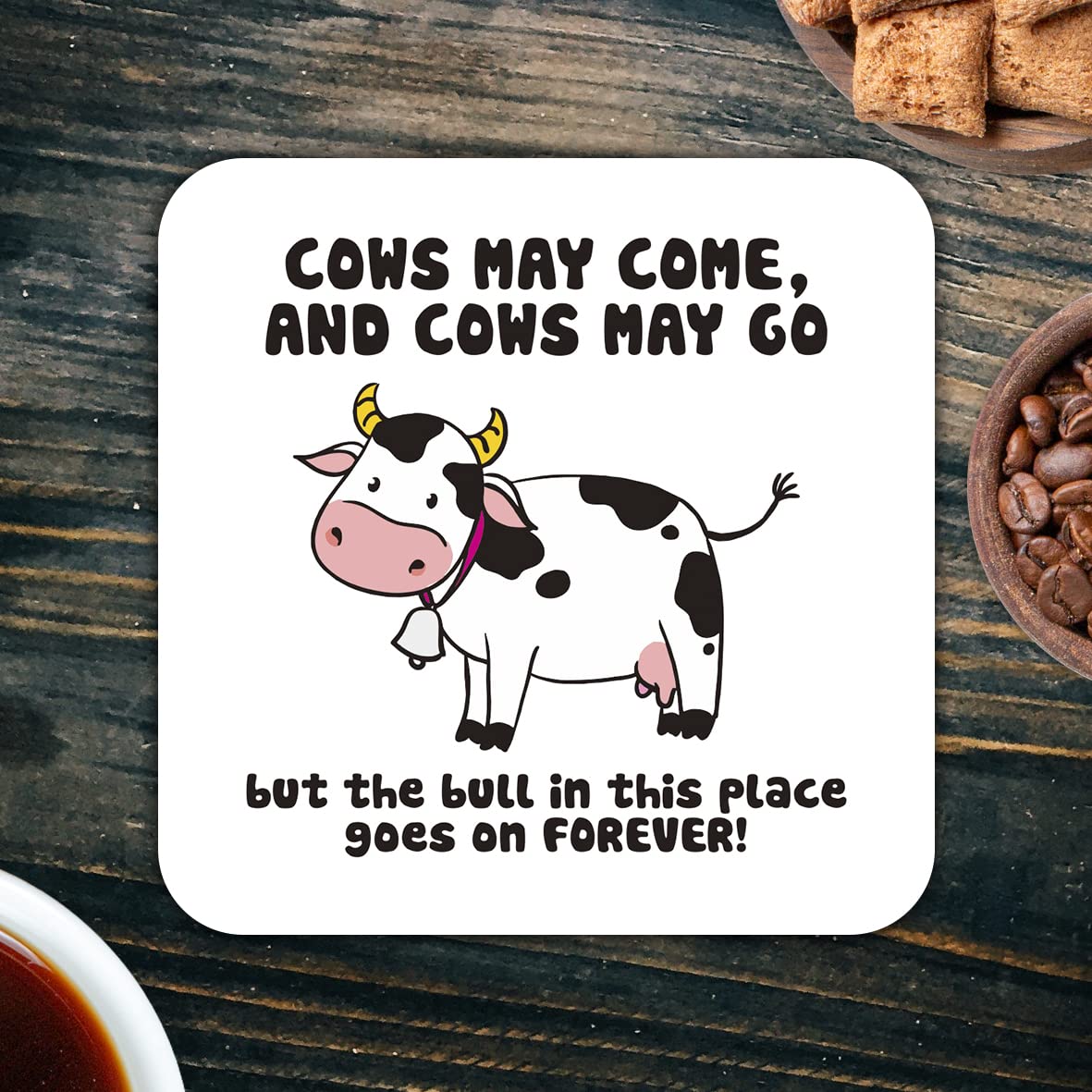 CS409 Cows may come,and cows may go but the bull in this place goes on forever! Novelty Funny Coffee Tea Drink Gift Glossy MDF Wooden Coaster