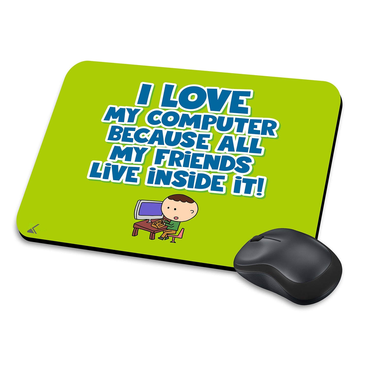 MM164 - I Love My Computer Because All My Friends Live Inside It! Funny Novelty Gift Mousemat/MousePad Anti Slip Laptop Computer PC Mouse Mat