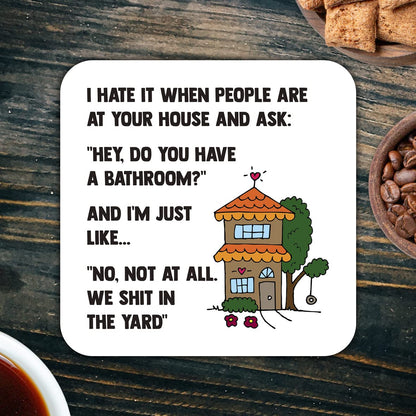 CS791 I Hate it When People are at Your House and Ask : " Hey do You Have a Bathroom?" Novelty Funny Coffee Tea Drink Gift Glossy MDF Wooden Coaster