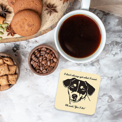 CS635 I Don't Always get What i Want. Oh Wait, Yes I do! / Dog Lovers Novelty Funny Coffee Tea Drink Gift Glossy MDF Wooden Coaster
