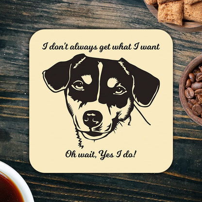 CS635 I Don't Always get What i Want. Oh Wait, Yes I do! / Dog Lovers Novelty Funny Coffee Tea Drink Gift Glossy MDF Wooden Coaster