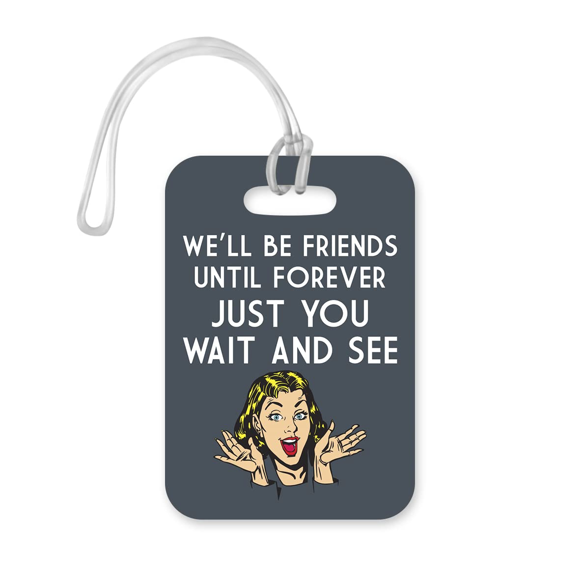 LT110 We'll Be Friends Until Forever Just You Wait and See Novelty Funny Unique Designer Gift Glossy Plastic Suitcase Luggage Tag