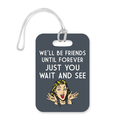 LT110 We'll Be Friends Until Forever Just You Wait and See Novelty Funny Unique Designer Gift Glossy Plastic Suitcase Luggage Tag