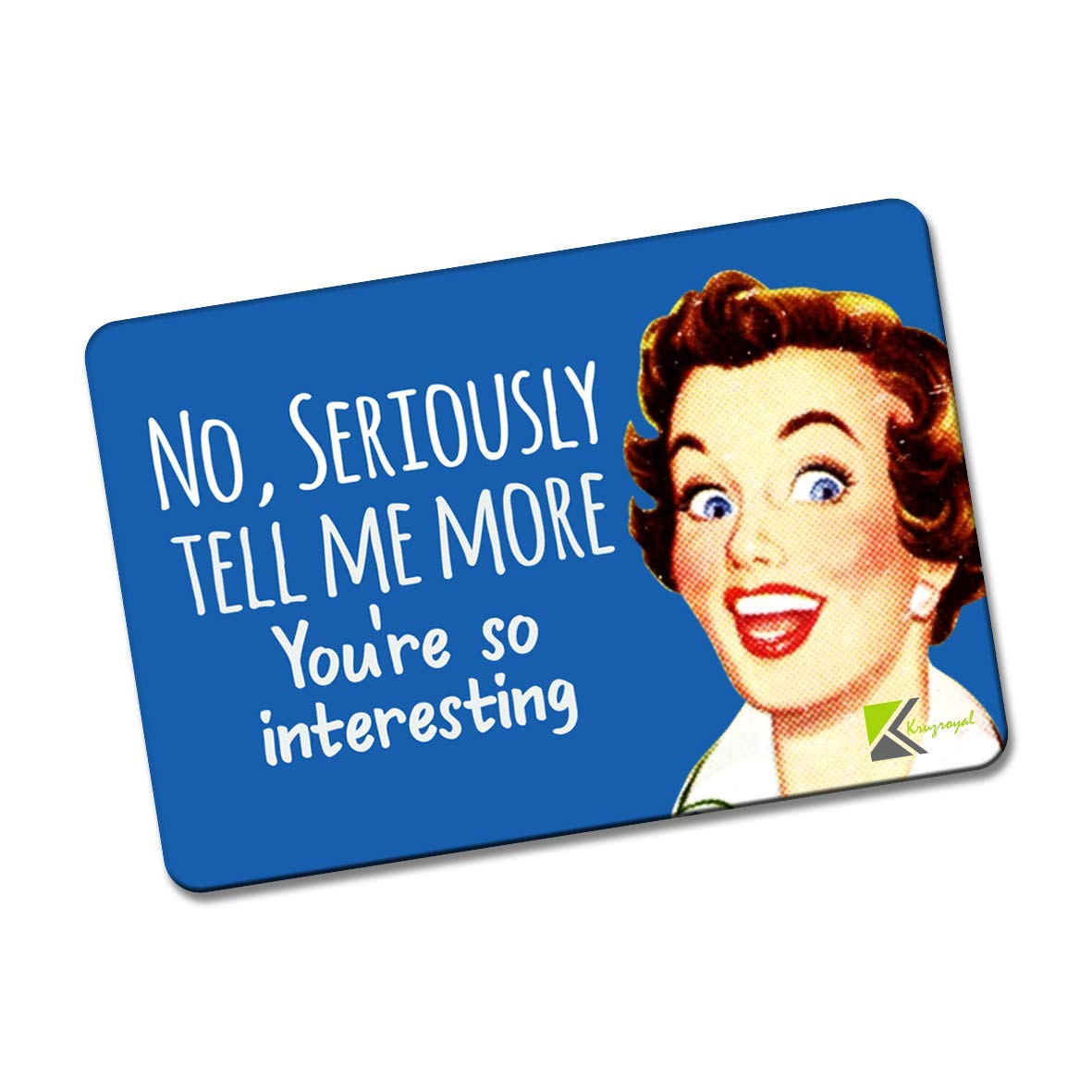 Kruzroyal FM177 NO, SERIOUSLY TELL ME MORE YOU'RE SO INTERESTING Novelty Funny Gift Idea Glossy Rectangle Metal Fridge Magnet