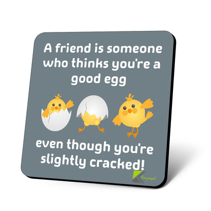 CS686 A friend is someone who thinks you're a good egg, even though you're slightly cracked! Novelty Funny Coffee Tea Drink Gift Glossy MDF Wooden Coaster | Sentimental Gifts for Best Friend Her Him