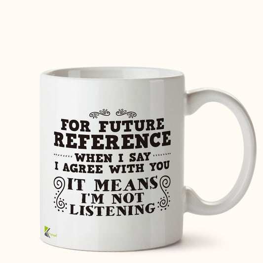 Kruzroyal DZ464 for Future Reference When i say i Agree with You : It Means I'm Not Listening Funny Novelty Great Gift Idea Coffee Tea Mug