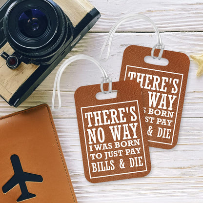 LT300 There's no Way i was Born to just Pay Bills & die Novelty Funny Unique Designer Gift Glossy Plastic Suitcase Luggage Tag