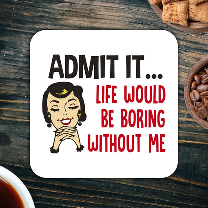 CS467 Admit it... Life Would be Boring Without me Novelty Funny Coffee Tea Drink Gift Glossy MDF Wooden Coaster