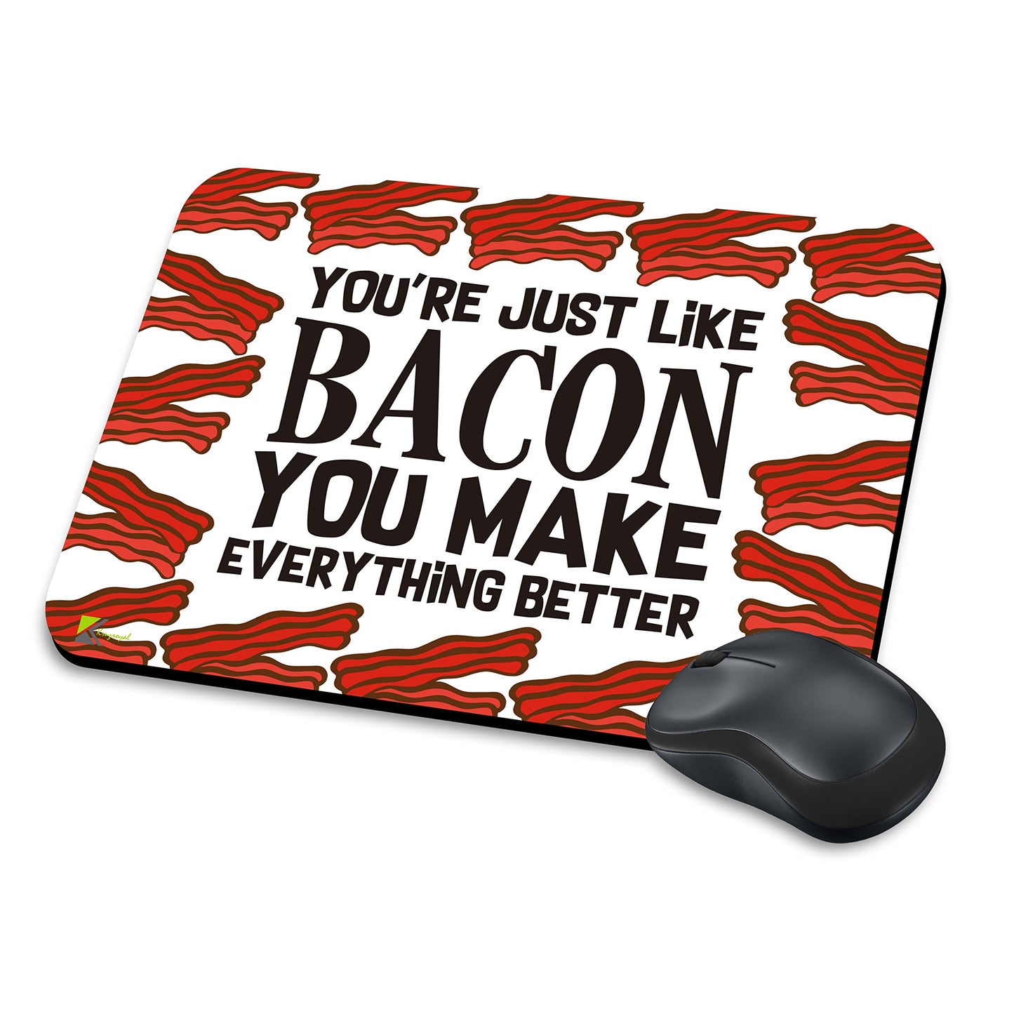 MM279 - You're just like bacon you make everything better Funny Novelty Gift Mousemat/MousePad Anti Slip Laptop Computer PC Mouse Mat