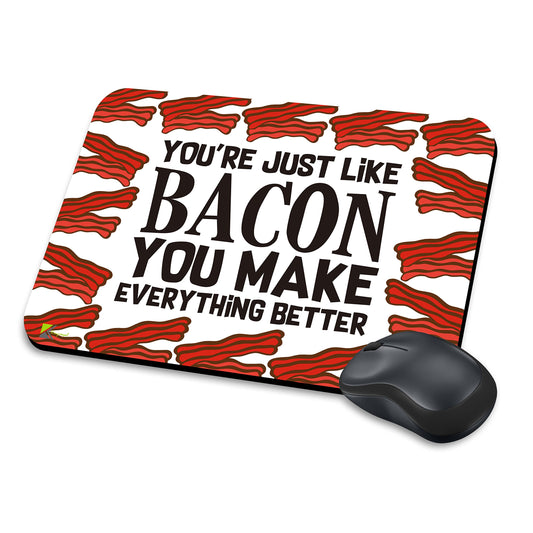 MM279 - You're just like bacon you make everything better Funny Novelty Gift Mousemat/MousePad Anti Slip Laptop Computer PC Mouse Mat