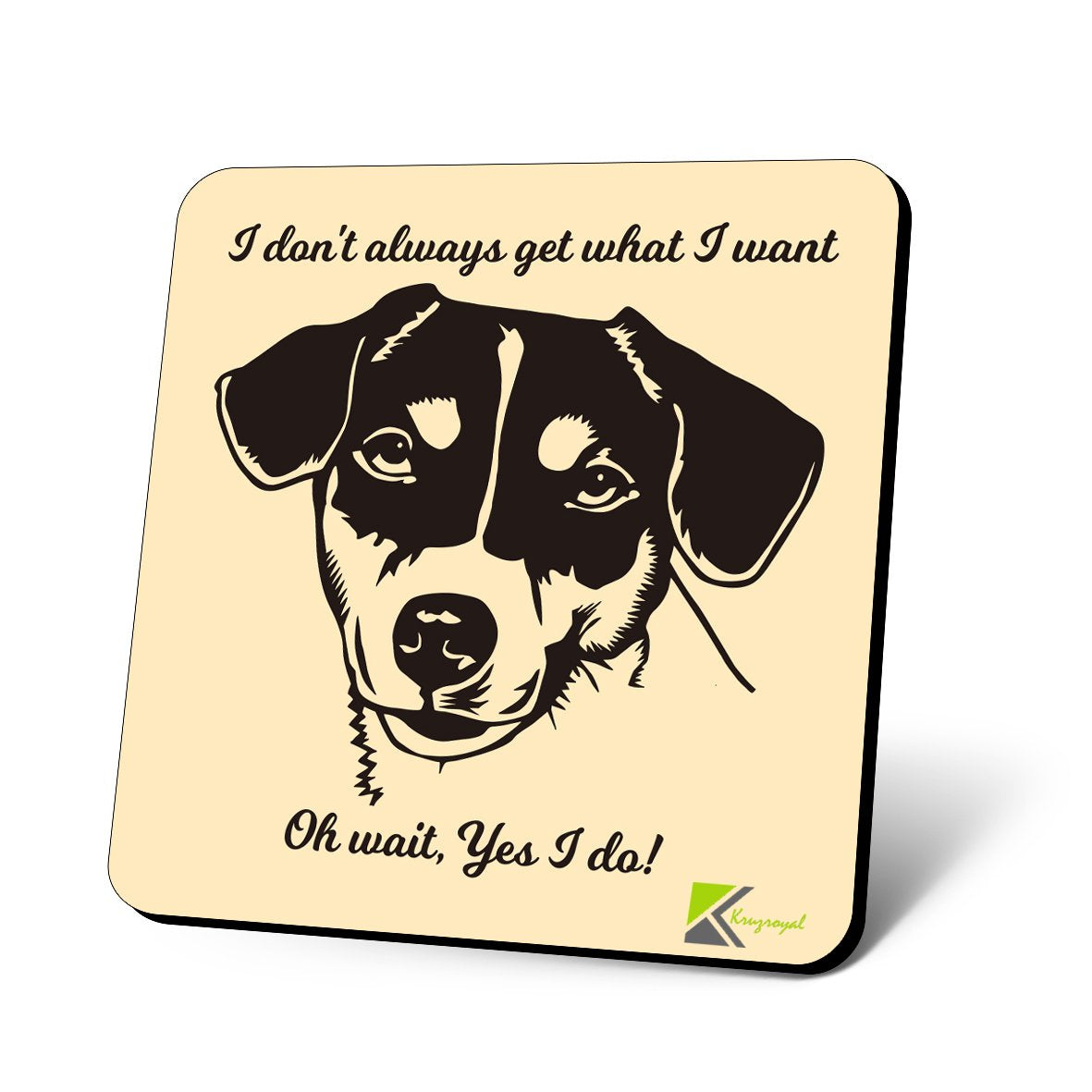 CS635 I Don't Always get What i Want. Oh Wait, Yes I do! / Dog Lovers Novelty Funny Coffee Tea Drink Gift Glossy MDF Wooden Coaster