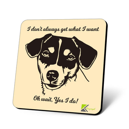 CS635 I Don't Always get What i Want. Oh Wait, Yes I do! / Dog Lovers Novelty Funny Coffee Tea Drink Gift Glossy MDF Wooden Coaster