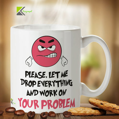 Kruzroyal DZ283 Please, Let me Drop Everything and Work on Your Problem. Funny Novelty Great Gift Idea Coffee Tea Mug