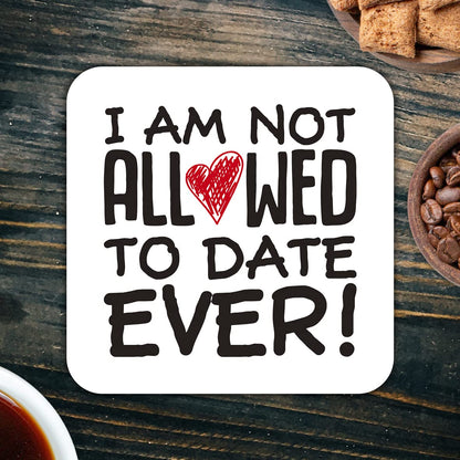CS453 I am not Allowed to Date Ever! Novelty Funny Coffee Tea Drink Gift Glossy MDF Wooden Coaster