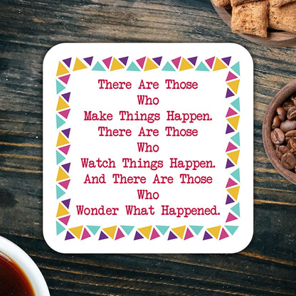 CS558 There are Those who Make Things Happen. There are Those who Watch Things Happen. and There are Those who Wonder What Happened. Novelty Funny Coffee Tea Drink Gift Glossy MDF Wooden Coaster