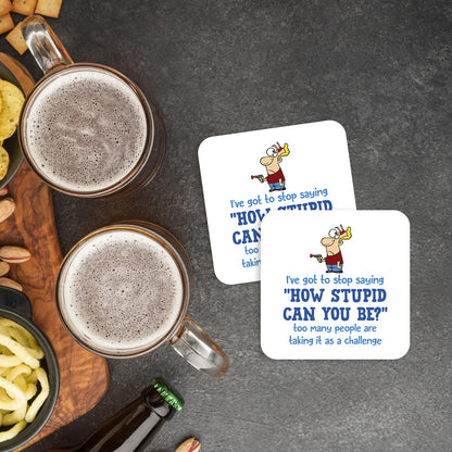 CS432 I've got to Stop Saying "How Stupid CAN You BE?" Too Many People are Taking it as a Challenge. Novelty Funny Coffee Tea Drink Gift Glossy MDF Wooden Coaster
