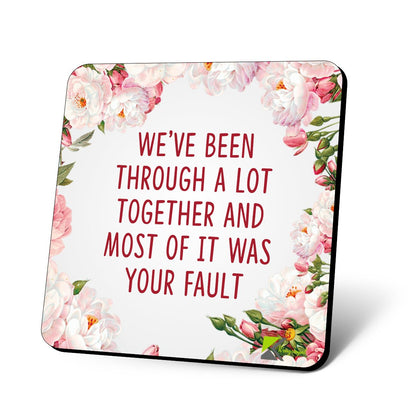 CS781 We've Been Through a lot togethe and Most of it was Your Fault Novelty Funny Coffee Tea Drink Gift Glossy MDF Wooden Coaster