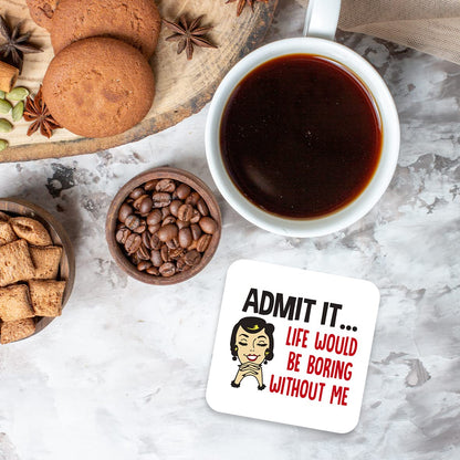 CS467 Admit it... Life Would be Boring Without me Novelty Funny Coffee Tea Drink Gift Glossy MDF Wooden Coaster
