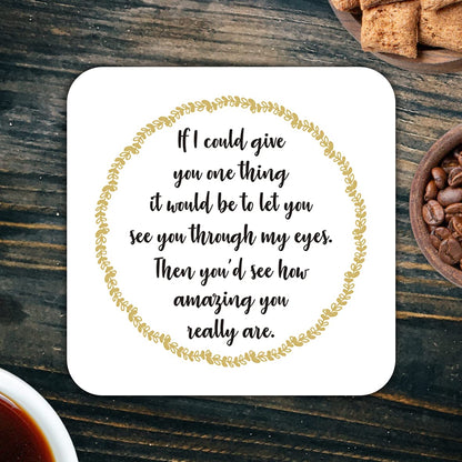 CS473 If i Could give You one Thing it Would be to let You See You Through My Eyes, Then You'd See How Amazing You Really are Novelty Funny Coffee Tea Drink Gift Glossy MDF Wooden Coaster
