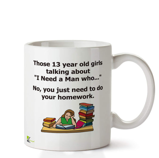 Kruzroyal DZ654 Those 13 Year Old Girls Talking About i Need a Man who No, You just Need to do Your Homework. Funny Novelty Great Gift Idea Coffee Tea Ceramic Mug
