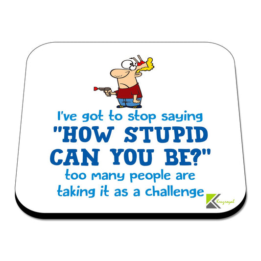 CS432 I've got to Stop Saying "How Stupid CAN You BE?" Too Many People are Taking it as a Challenge. Novelty Funny Coffee Tea Drink Gift Glossy MDF Wooden Coaster