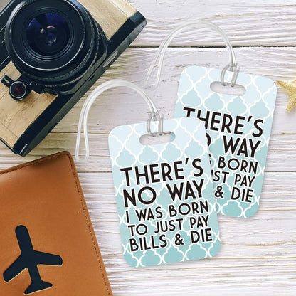 LT235 There's no Way i was Born to just Pay Bills & die Novelty Funny Unique Designer Gift Glossy Plastic Suitcase Luggage Tag