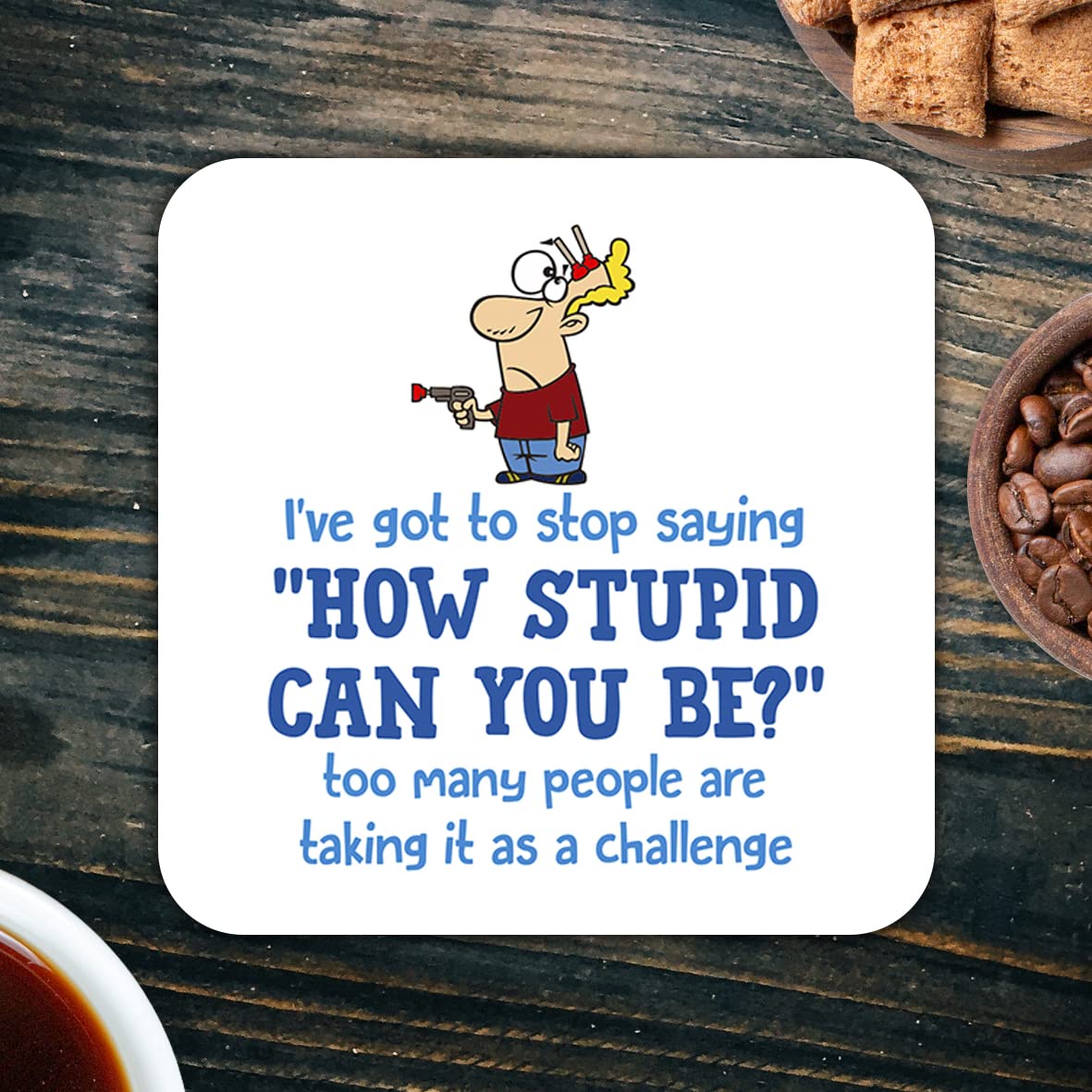 CS432 I've got to Stop Saying "How Stupid CAN You BE?" Too Many People are Taking it as a Challenge. Novelty Funny Coffee Tea Drink Gift Glossy MDF Wooden Coaster