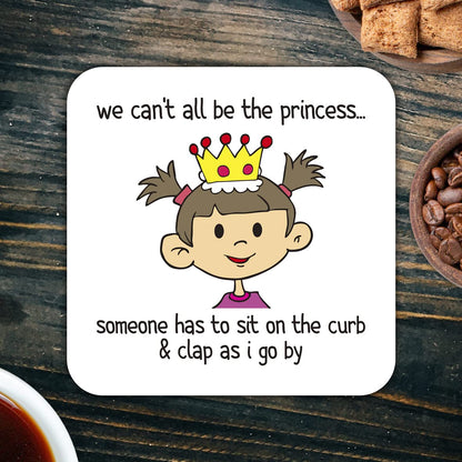 CS796 We Can't All be The Princess.. Someone has to sit on The Curb & clap as i go by Novelty Funny Coffee Tea Drink Gift Glossy MDF Wooden Coaster