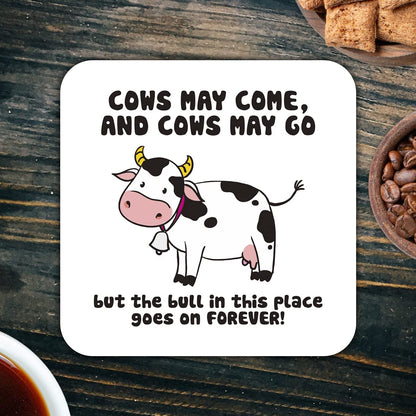 CS409 Cows may come,and cows may go but the bull in this place goes on forever! Novelty Funny Coffee Tea Drink Gift Glossy MDF Wooden Coaster