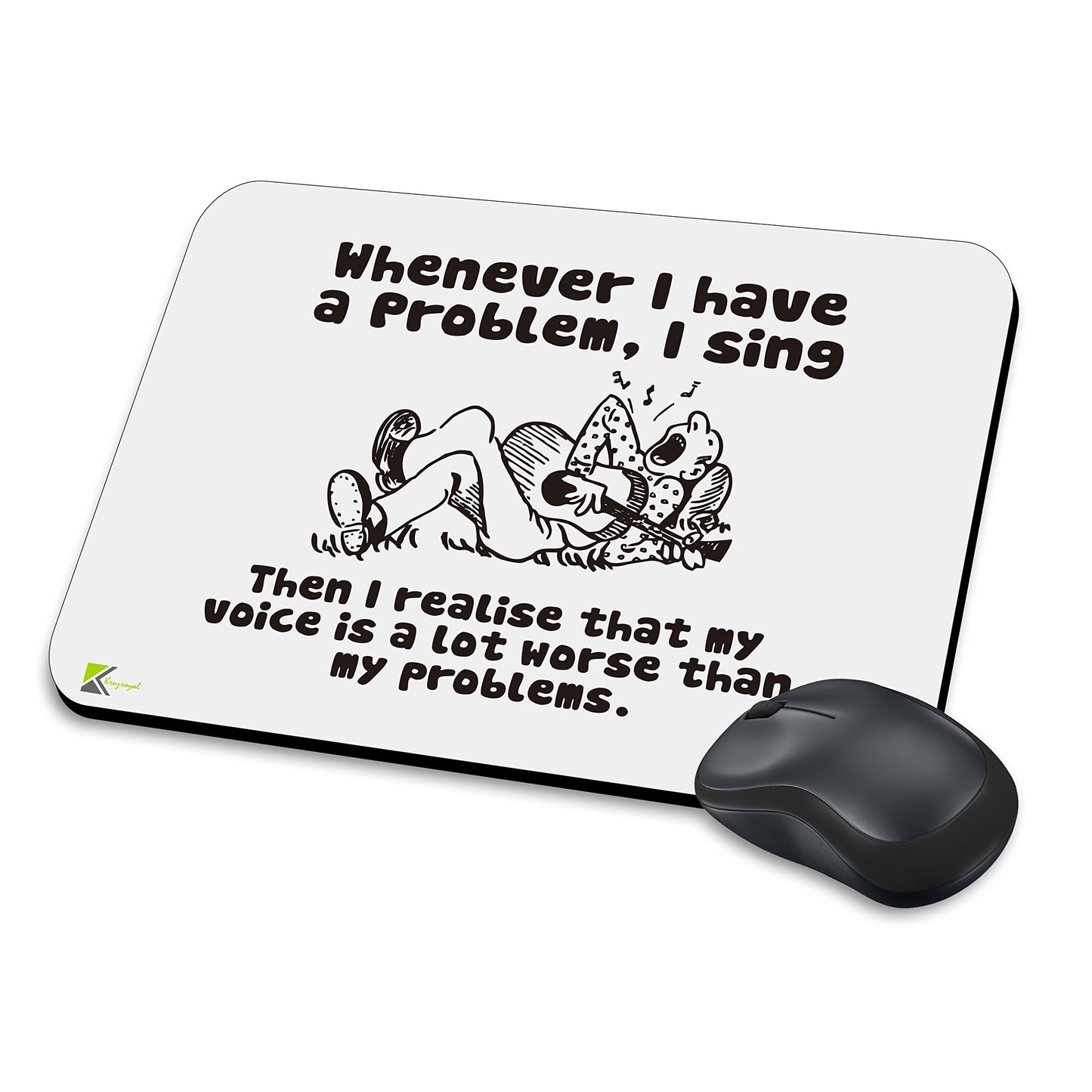 MM162 - Whenever i have a problem, i sing. Then i realise that my voice is a lot worse than my problems. Funny Novelty Gift Mousemat/MousePad Anti Slip Laptop Computer PC Mouse Mat
